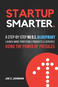 Startup Smarter: A Step-By-Step No B.S. Blueprint to Launch More Profitable Products and Services Using the Power of Presales - Johnson, Joe C.