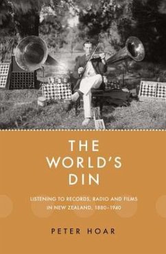 The World's Din: Listening to Records, Radio and Fllms in New Zealand 1880-1940 - Hoar, Peter