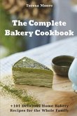 The Complete Bakery Cookbook: +101 Delicious Home Bakery Recipes for the Whole Family
