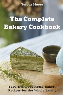 The Complete Bakery Cookbook: +101 Delicious Home Bakery Recipes for the Whole Family - Moore, Teresa