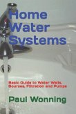 Home Water Systems: Basic Guide to Water Wells, Sources, Filtration and Pumps