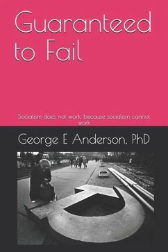 Guaranteed to Fail: Socialism Does Not Work, Because Socialism Cannot Work - Anderson III, George E.