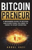 Bitcoinpreneur: A Beginners Guide to Bitcoin, and Everything You Need to Know to Start Investing