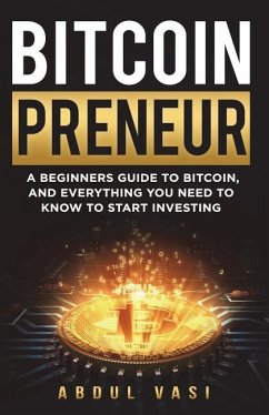 Bitcoinpreneur: A Beginners Guide to Bitcoin, and Everything You Need to Know to Start Investing - Vasi, Abdul