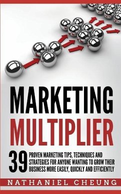 Marketing Multiplier: 39 Proven Marketing Tips, Techniques and Strategies for Anyone Wanting to Grow Their Business More Easily, Quickly and - Cheung, Nathaniel