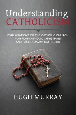 Understanding Catholicism: Explanations of the Catholic Church for Non-Catholic Christians and Fallen Away Catholics - Murray, Hugh