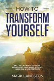 How to Transform Yourself: Into a Constant Goal-Setter and Positive Habit Maker in Order to Become a High Perfomer