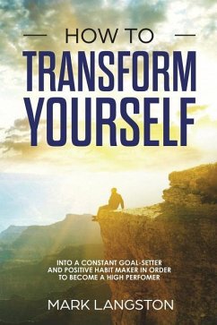 How to Transform Yourself: Into a Constant Goal-Setter and Positive Habit Maker in Order to Become a High Perfomer - Langston, Mark