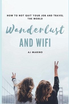 Wanderlust and Wifi: How to Not Quit Your Job and Travel the World - Marino, Aj