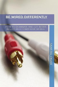 Be Wired Differently: How to Dominate and Get Better Results in a Competitive World... - Okeh, Samuel