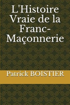 L'Histoire Vraie de la Franc-Maçonnerie - Boistier, Patrick