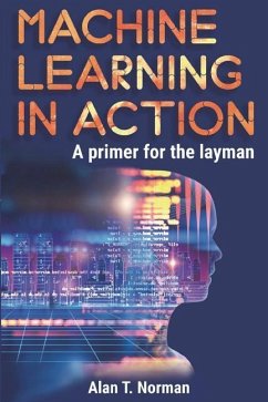 Machine Learning in Action: A Primer for the Layman, Step by Step Guide for Newbies - Norman, Alan T.