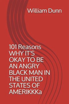 101 Reasons Why It's Okay to Be an Angry Black Man in the United States of Amerikkka - Dunn III, William