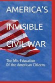 America's Invisible Civil War the Mis-Education of the American Citizens: The Mis-Education of the American Citizens