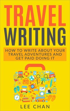 Travel Writing: How to Write About Your Travel Adventures and Get Paid Doing It (eBook, ePUB) - Chan, Lee