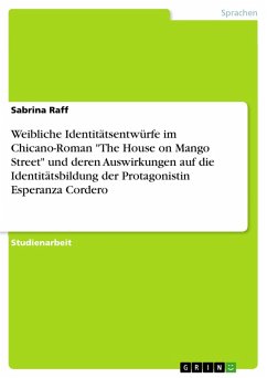Weibliche Identitätsentwürfe im Chicano-Roman &quote;The House on Mango Street&quote; und deren Auswirkungen auf die Identitätsbildung der Protagonistin Esperanza Cordero (eBook, PDF)