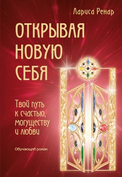 Открывая новую себя. Твой путь к счастью, могуществу и любви (eBook, ePUB) - Ренар, Лариса