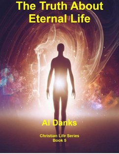 The Truth About Eternal Life (Christian Life Series, #5) (eBook, ePUB) - Danks, Al