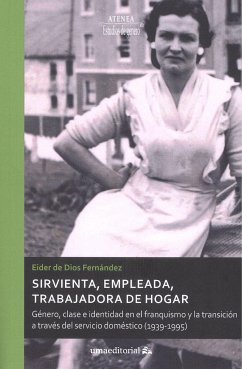 Sirvienta, empleada, trabajadora de hogar : género, clase e identidad en el franquismo y la transición a través del servicio doméstico, 1939-1995 - Dios Fernández, Eider de