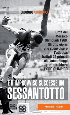 E d'improvviso successe un Sessantotto. Città del Messico, Olimpiadi 1968. Gli otto giorni che sconvolsero l'atletica: battuti 24 primati che ancora oggi garantirebbero l'oro olimpico - Cimbrico, Giorgio