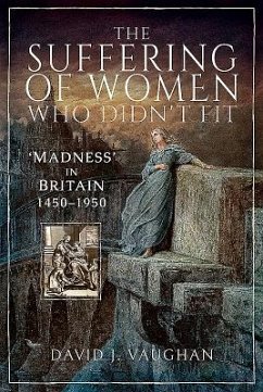 The Suffering of Women Who Didn't Fit: 'Madness' in Britain, 1450-1950 - Vaughan, David J.