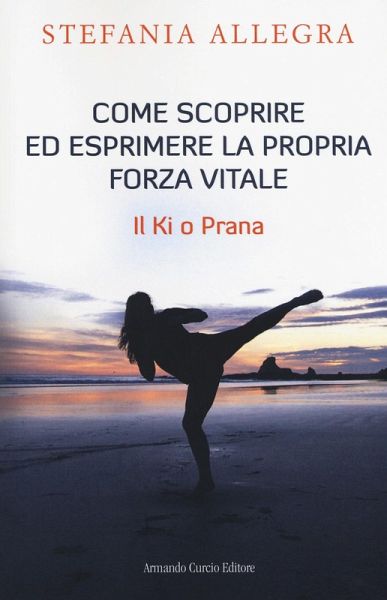 Come scoprire ed esprimere la propria forza vitale. Il Ki o Prana Come scoprire ed esprimere la propria forza vitale. Il Ki o Prana