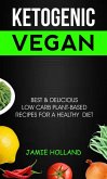 Ketogenic Vegan: Best & Delicious Low Carb Plant Based Recipes For Healthy Diet (eBook, ePUB)