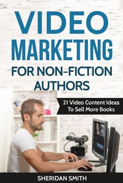 Video Marketing For Non-Fiction Authors: 21 Video Content Ideas To Sell More Books (eBook, ePUB) - Smith, Sheridan