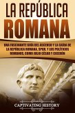 La República Romana: Una Fascinante Guía del Ascenso y la Caída de la República Romana, SPQR, y los Políticos Romanos, como Julio César y Cicerón (eBook, ePUB)