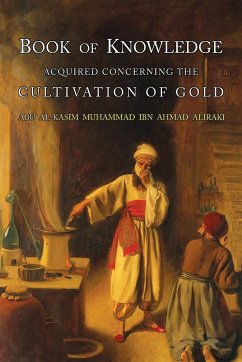 Book of Knowledge Acquired Concerning the Cultivation of Gold - Al-Iraq; Al-Iraqi, Abu L-Qasim Muhammad Ibn Ahmad