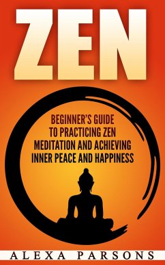 Zen: Beginner's Guide to Practicing Zen Meditation and Achieving Inner Peace and Happiness (eBook, ePUB) - Parsons, Alexa