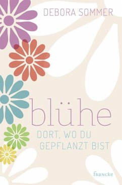 Blühe dort, wo du gepflanzt bist (eBook, ePUB) - Sommer, Debora
