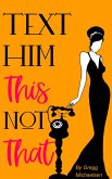 Text Him This Not That   Texting Tips To Build Attraction and Shorten His Response Time! (eBook, ePUB)