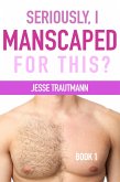 Seriously, I Manscaped for This? Book One (eBook, ePUB)
