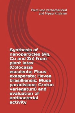 Synthesis of Nanoparticles (Ag, Cu and Zn) from Plant Latex (Colocasia Esculenta; Ficus Exasperata; Hevea Brasilliensis; Musa Paradisiaca; Croton Vari - Krishnan, Meera; Vazhacharickal, Prem Jose