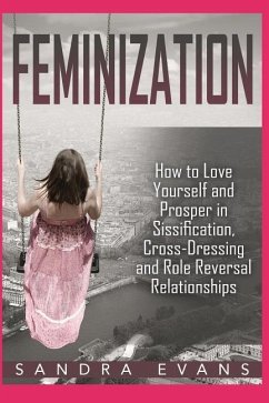 Feminization - How to Love Yourself and Prosper in Sissification, Cross-Dressing and Role Reversal Relationships - Evans, Sandra