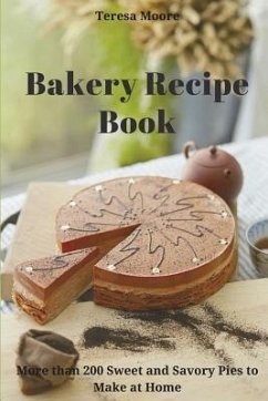 Bakery Recipe Book: More than 200 Sweet and Savory Pies to Make at Home - Moore, Teresa