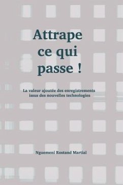 Attrape Ce Qui Passe !: La Valeur Ajoutée Des Enregistrements Issus Des Nouvelles Technologies - Rostand Martial, Nguemeni