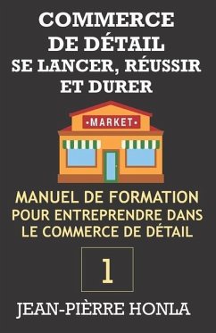 COMMERCE DE DÉTAIL - SE LANCER, RÉUSSIR ET DURER Vol 1: Manuel de formation pour entreprendre dans le commerce de détail - Honla, Jean-Pièrre
