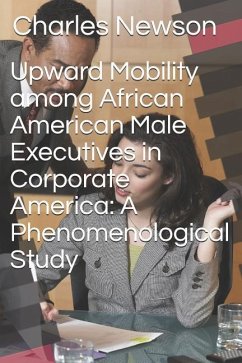 Upward Mobility Among African American Male Executives in Corporate America: A Phenomenological Study - Newson, Charles D.