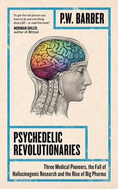 Psychedelic Revolutionaries: Three Medical Pioneers, the Fall of Hallucinogenic Research and the Rise of Big Pharma - Barber, P. W.