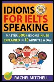 Idioms for Ielts Speaking: Master 500+ Idioms in Use Explained in 10 Minutes a Day