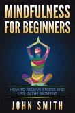 Mindfulness for Beginners: How to Relieve Stress and Live in the Moment