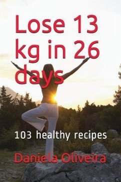 Lose 13 kg in 26 days: 103 healthy recipes - Oliveira, Daniela