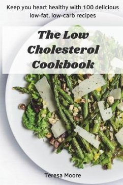 The Low Cholesterol Cookbook: Keep You Heart Healthy with 100 Delicious Low-Fat, Low-Carb Recipes - Moore, Teresa