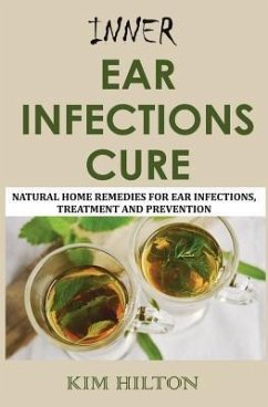 Inner Ear Infections Cure: Natural Home Remedies for Ear Infections, Treatment and Prevention - Hilton, Kim