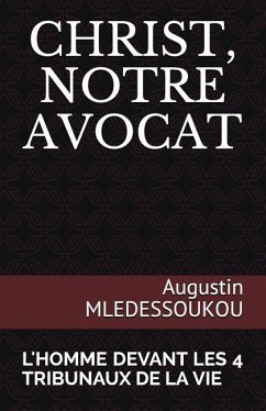 Christ, Notre Avocat: L'Homme Devant Les 4 Tribunaux de la Vie - Mledessoukou, Augustin; Mledessoukou, Augustin Mahoutin