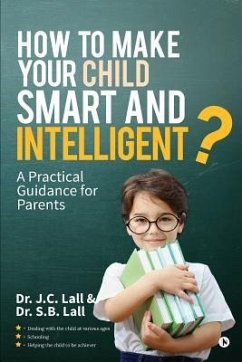 How to Make Your Child Smart and Intelligent?: A Practical Guidance for Parents - Dr S. B. Lall; Dr J. C. Lall