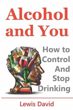 Alcohol and You - 21 Ways to Control and Stop Drinking: How to Give Up Your Addiction and Quit Alcohol - David, Lewis