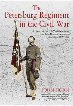 The Petersburg Regiment in the Civil War: A History of the 12th Virginia Infantry from John Brown's Hanging to Appomattox, 1859-1865 - Horn, John